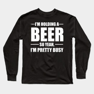 Im Holding A Beer So Yeah Im Pretty Busy Funny Long Sleeve T-Shirt